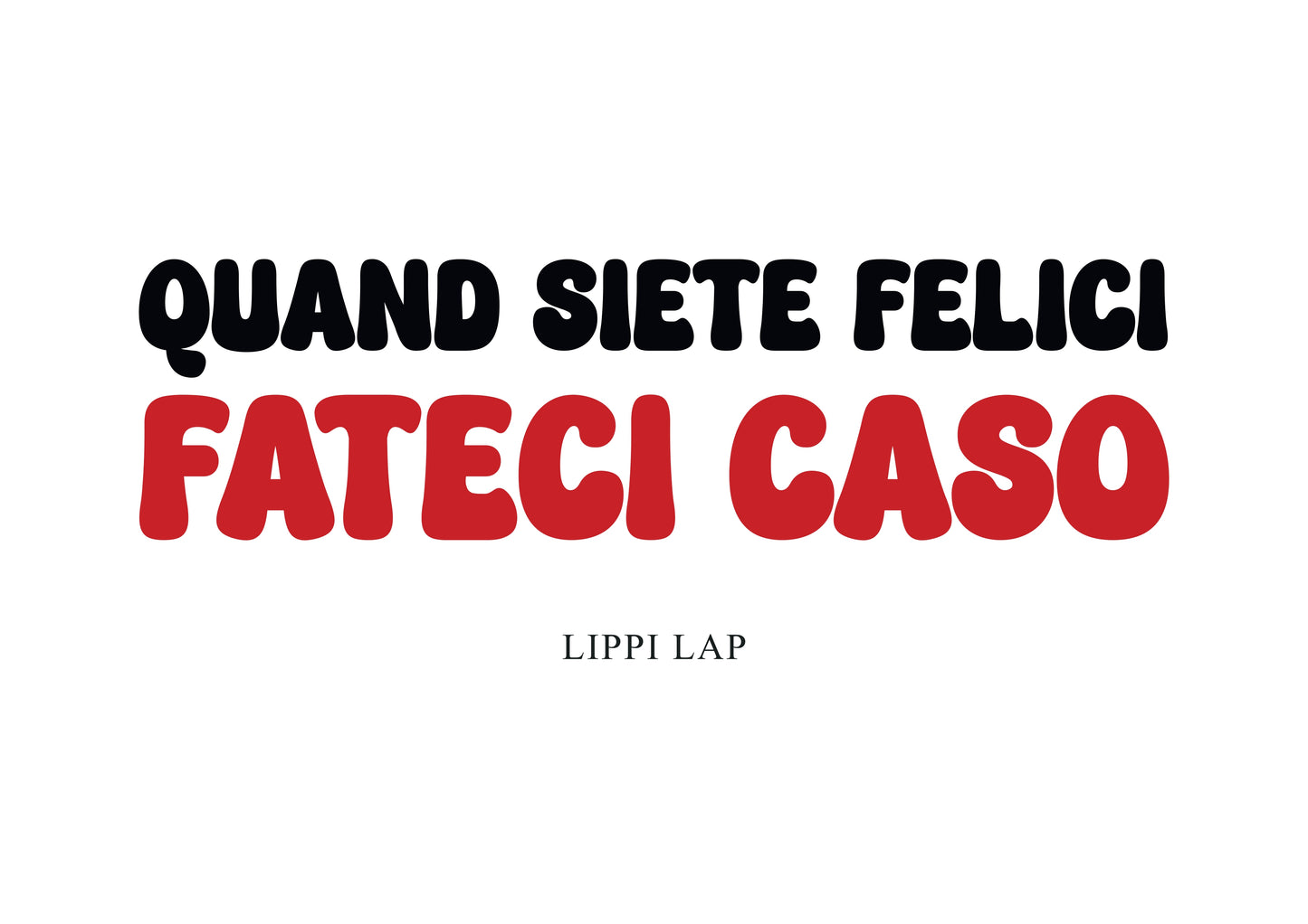 QUANDO SIETE FELICI,FATECI CASO !